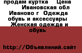 продам куртка  › Цена ­ 1 500 - Ивановская обл., Иваново г. Одежда, обувь и аксессуары » Женская одежда и обувь   